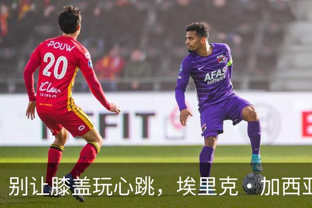 别让膝盖玩心跳，埃里克·加西亚暂时告别赛场