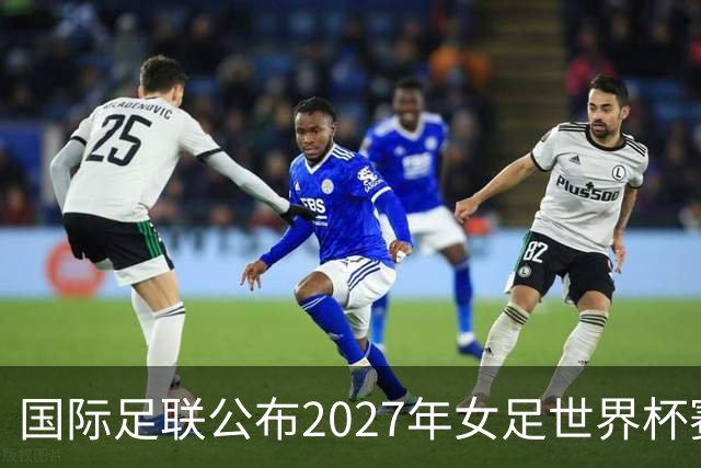 国际足联公布2027年女足世界杯赛程