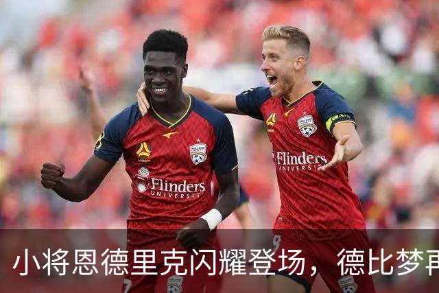 小将恩德里克闪耀登场，德比梦再进一步！