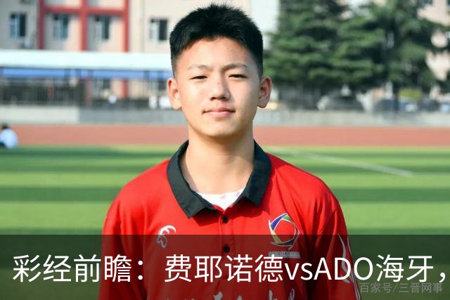 彩经前瞻：费耶诺德vsADO海牙，主队大胜值得期待