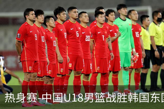 热身赛-中国U18男篮战胜韩国东国大学 石洺豪18+4 张子一14+7+2帽