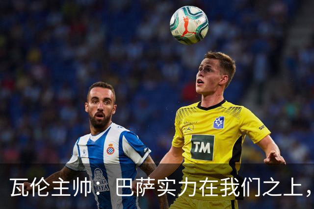 瓦伦主帅：巴萨实力在我们之上，丢掉第三球后局势就已经很难逆转