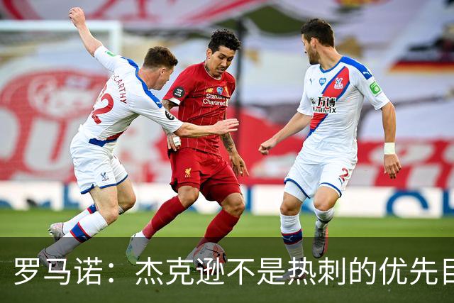 罗马诺：杰克逊不是热刺的优先目标，维拉将他列为了重点引援目标