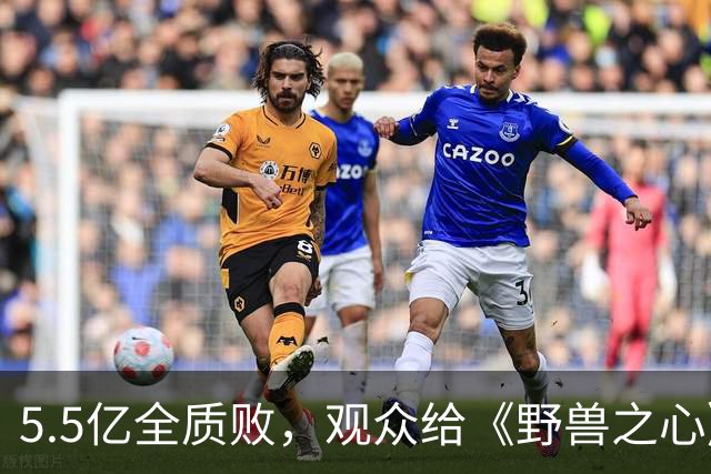 5.5亿全质败，观众给《野兽之心》上了生动的一课