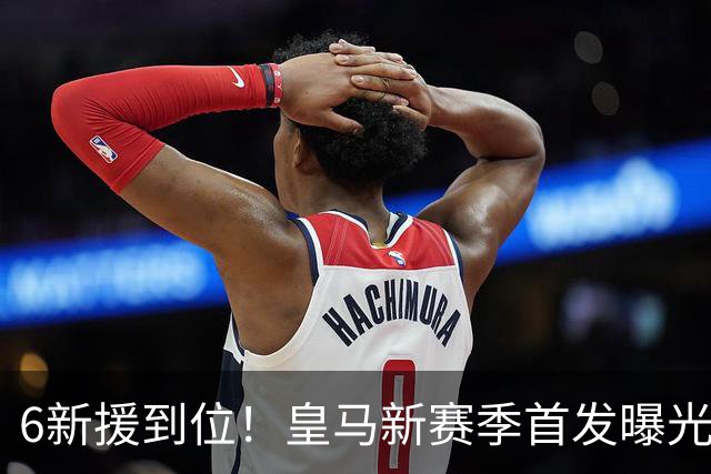 6新援到位！皇马新赛季首发曝光 詹俊：攻击力堪比拜仁巴黎 2软肋