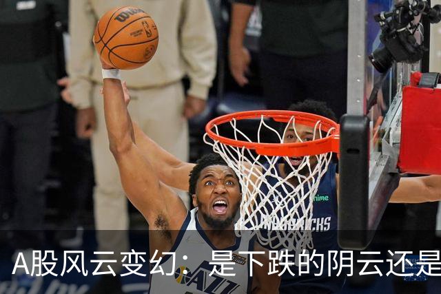 A股风云变幻：是下跌的阴云还是上涨的阳光？