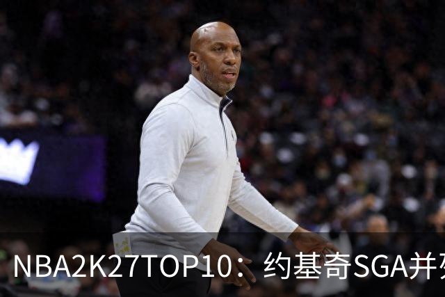 NBA2K27TOP10：约基奇SGA并列居首 文班77字母均97